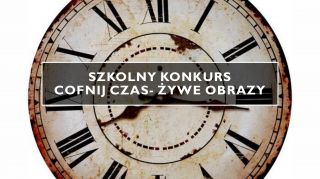 Szkolny Konkurs ,,Cofnij czas- żywe obrazy